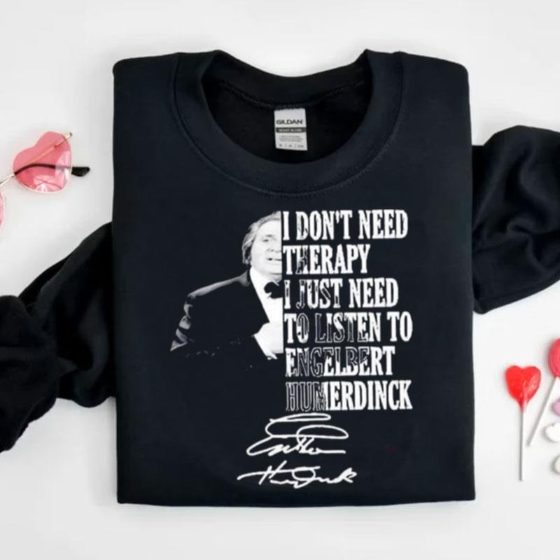 I Don't Need Therapy I Just Need To Listen To Engelbert Humperdinck Signature Shirts