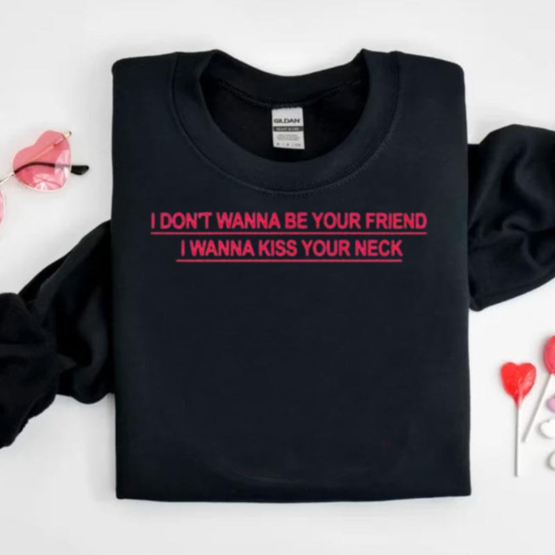 I Don't Wanna Be Your Friend I Wanna Kiss Your Neck Shirts