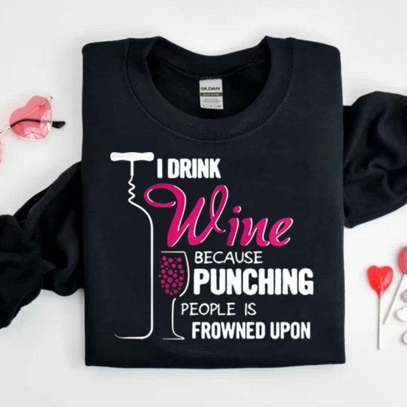 I Drink Wine Because Punching People Is Frowned Upon Shirts