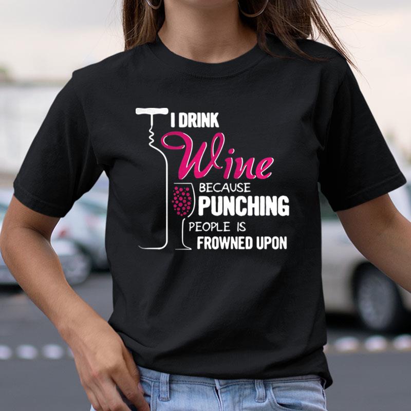 I Drink Wine Because Punching People Is Frowned Upon Shirts