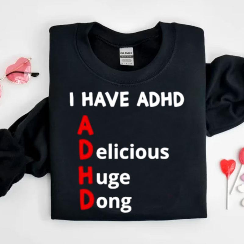 I Have Adhd Delicious Huge Dong Shirts