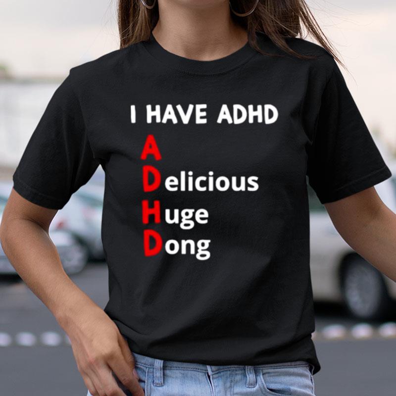 I Have Adhd Delicious Huge Dong Shirts