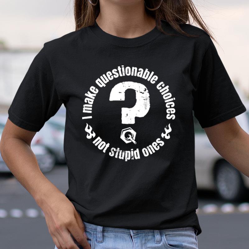 I Make Questionable Choices Not Stupid One Shir Shirts