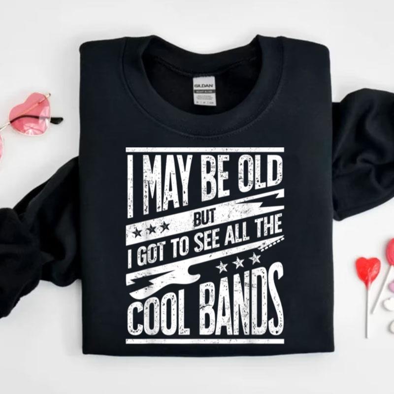 I May Be Old But I Got To See All The Cool Bands Shirts