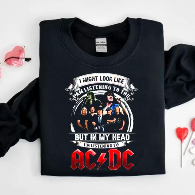 I Might Look Like I Am Listening To You But In My Head I'm Listening To Ac Dc Shirts