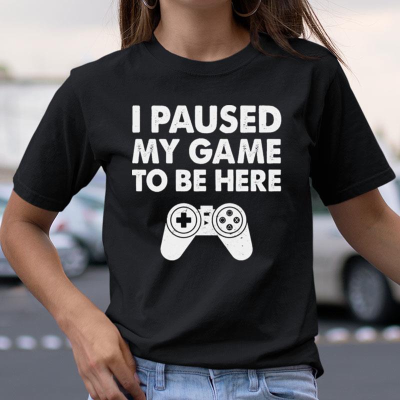 I Paused My Game To Be Here Playstation Shirts