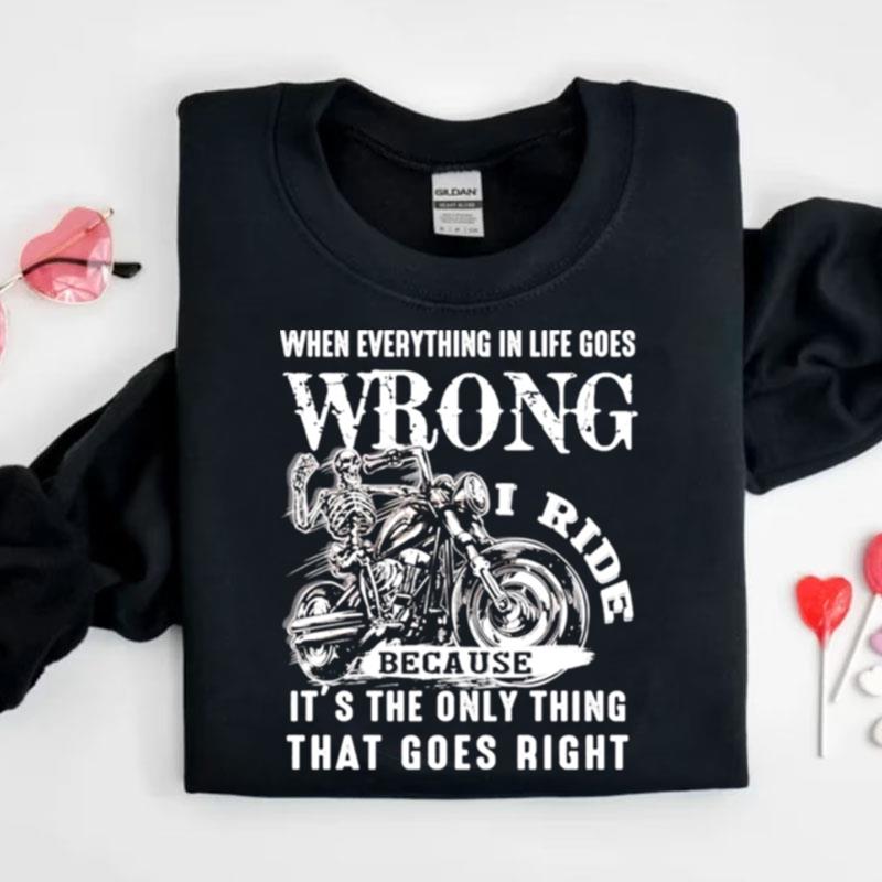 I Ride When Everything In Life Goes Wrong Because It's The Only Thing That Goes Righ Shirts