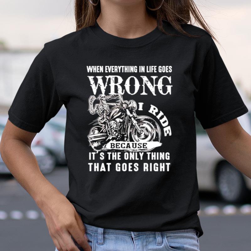 I Ride When Everything In Life Goes Wrong Because It's The Only Thing That Goes Righ Shirts