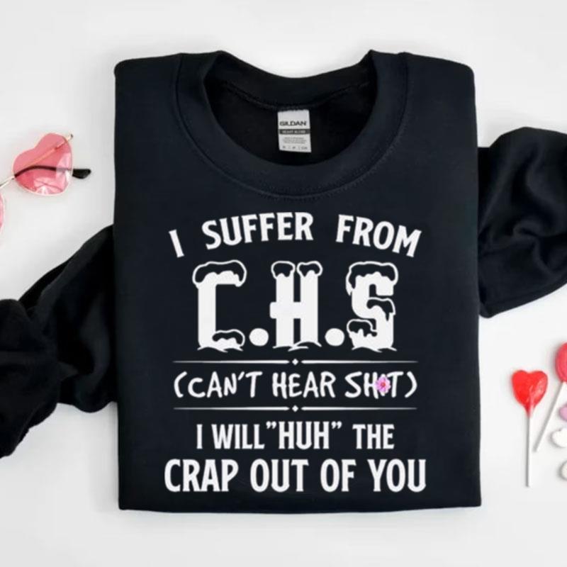 I Suffer From Chs Can't Hear Shit I Will Huh The Crap Out Of You Shirts