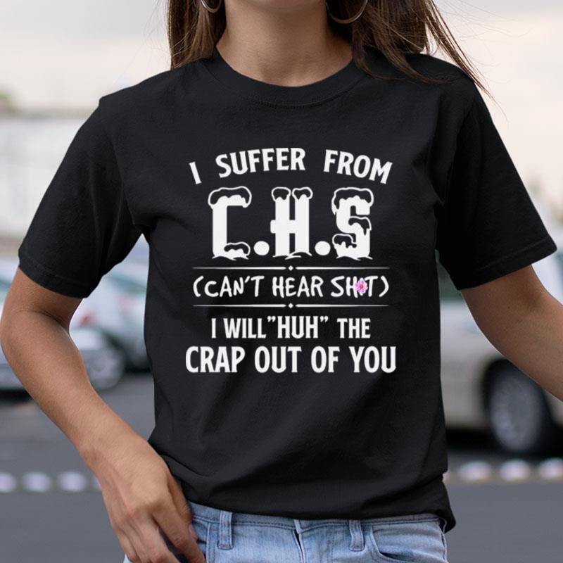 I Suffer From Chs Can't Hear Shit I Will Huh The Crap Out Of You Shirts