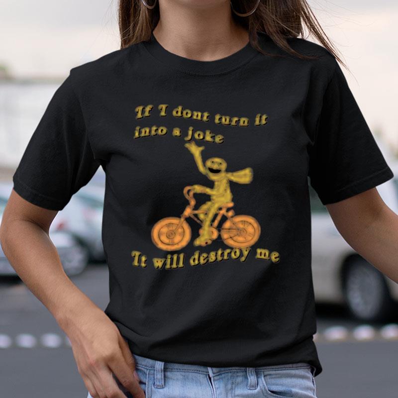 If I Don't Turn It Into A Joke It Will Destroy Me Shirts