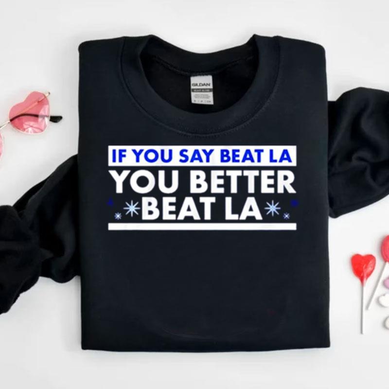 If You Say Beat La You Better Beat La Shirts