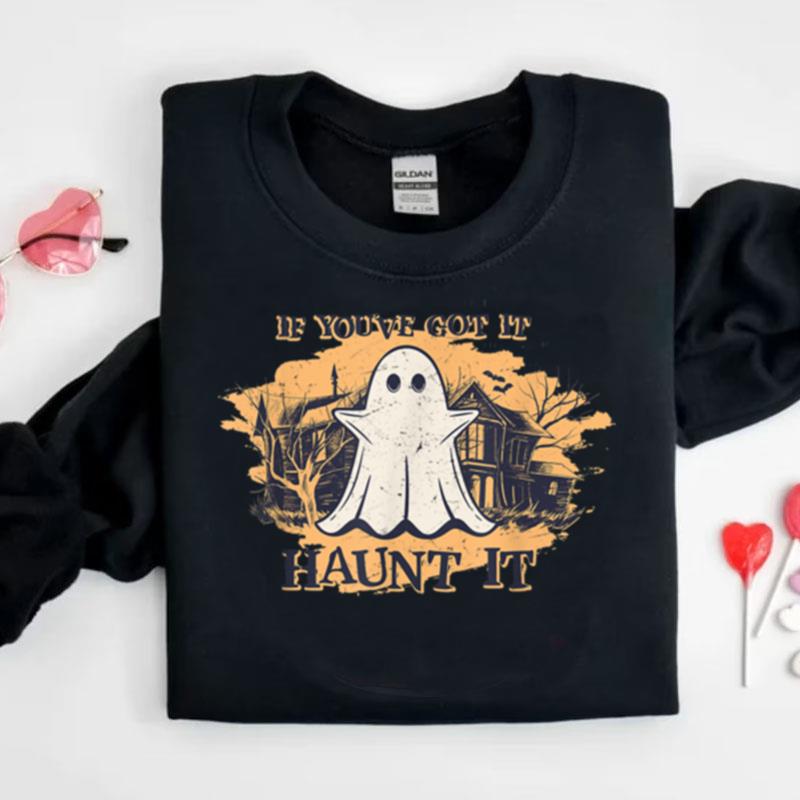 If You've Got It Haunt It Funny Halloween Ghost Spooky Vibes Shirts