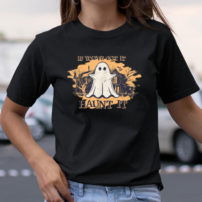 If You've Got It Haunt It Funny Halloween Ghost Spooky Vibes Shirts