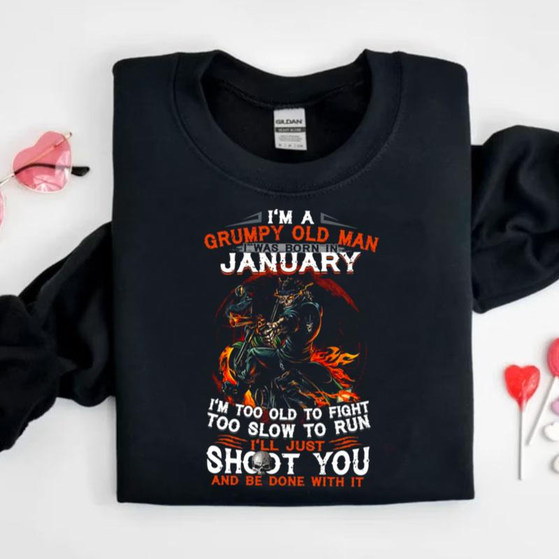 I'm A Grumpy Old Man I Was Born In January I'm Too Old To Fight Too Slow To Run I'll Just Shoot You Shirts