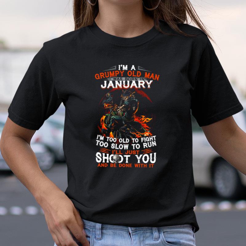 I'm A Grumpy Old Man I Was Born In January I'm Too Old To Fight Too Slow To Run I'll Just Shoot You Shirts