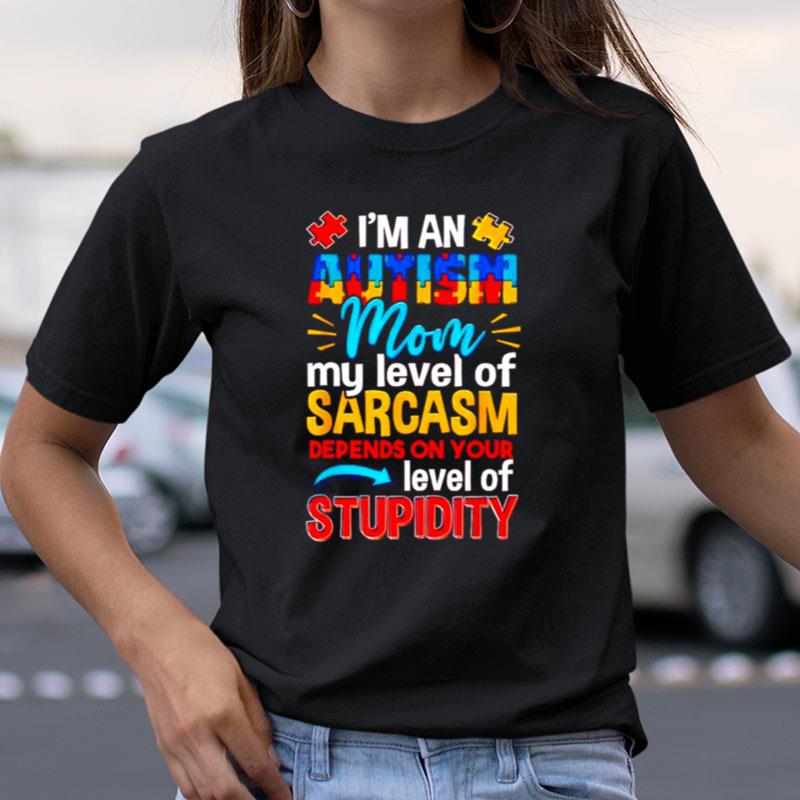 I'm An Autism Mom My Level Of Sarcasm Depends On Your Level Of Stupidity Shirts