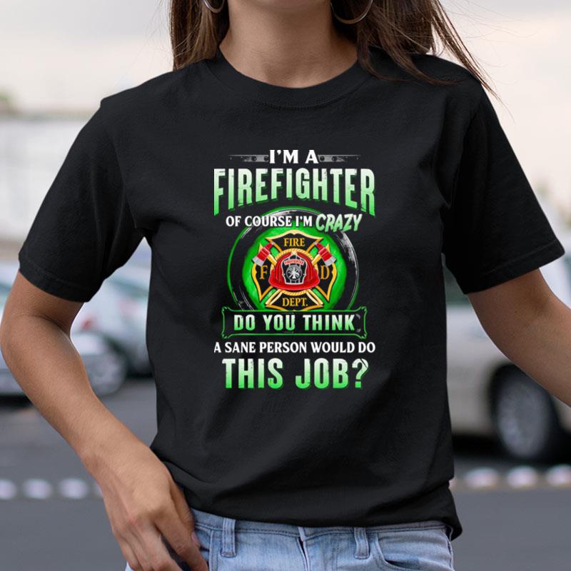 I'm Firefighter Of Course I'm Crazy Do You Think A Sane Person Would Do This Job Shirts