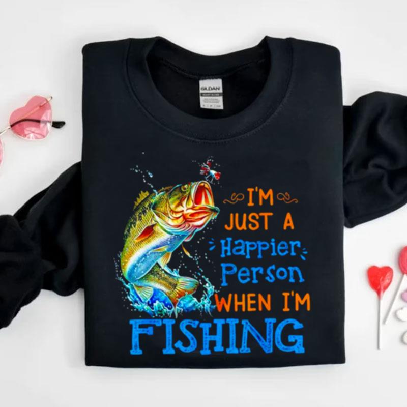 I'm Just A Happier Person When I'm Fishing Shirts