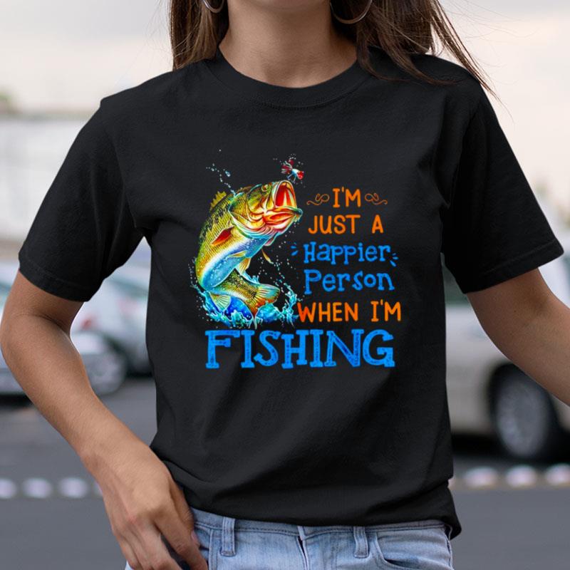 I'm Just A Happier Person When I'm Fishing Shirts