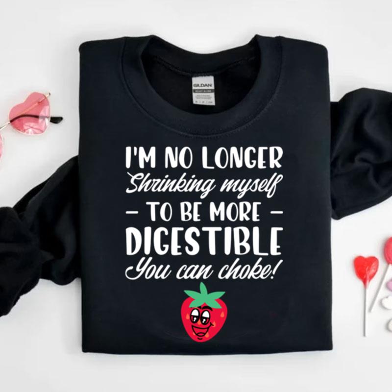 I'm No Longer Shrinking Myself To Be Digestible Can Choke Shirts