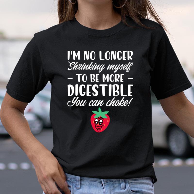 I'm No Longer Shrinking Myself To Be Digestible Can Choke Shirts