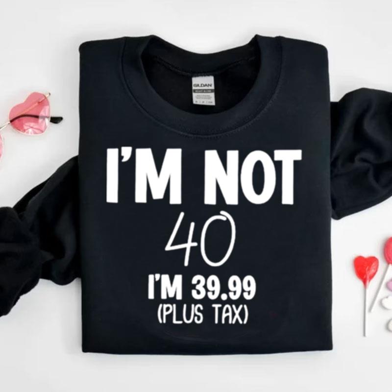 I'm Not 40 I'm 39.99 Plus Tax Shirts