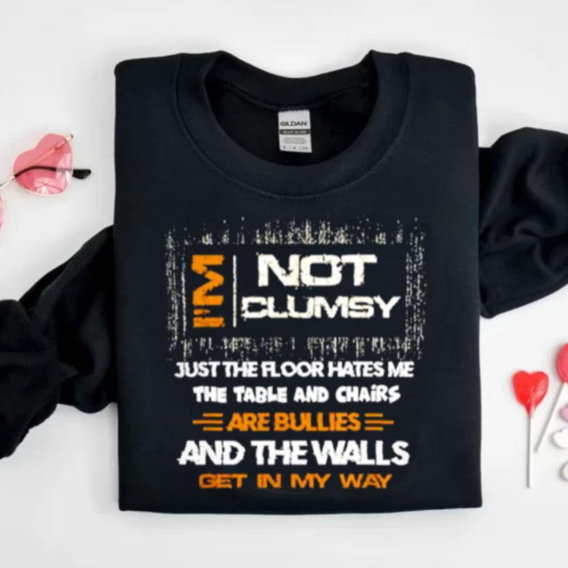 I'm Not Clumsy Just The Floor Hates Me The Table And Chairs Are Bullies And The Walls Get In My Way Shirts