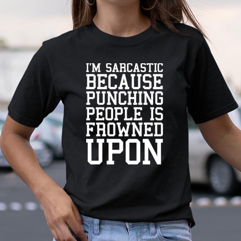 I'm Sarcastic Because Punching People Is Frowned Upon Shirts