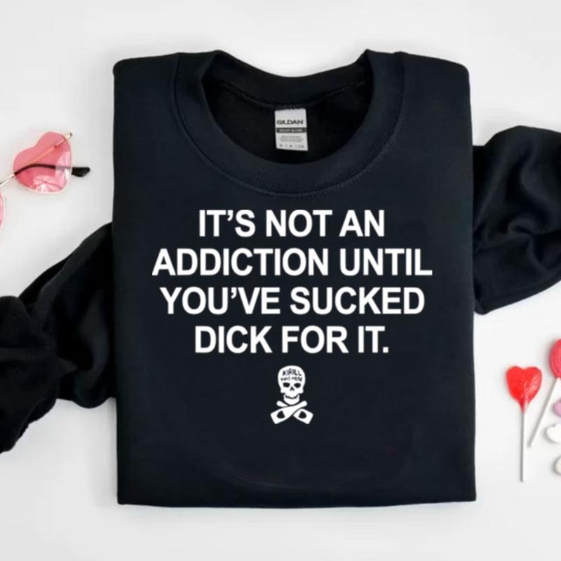 It's Not An Addiction Until You've Sucked Dick For It Shirts