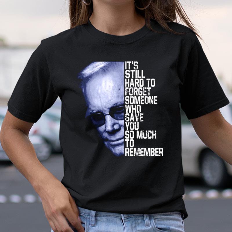 It's Still Hard To Forget Someone Who Gave You So Much To Remember George Jones Shirts