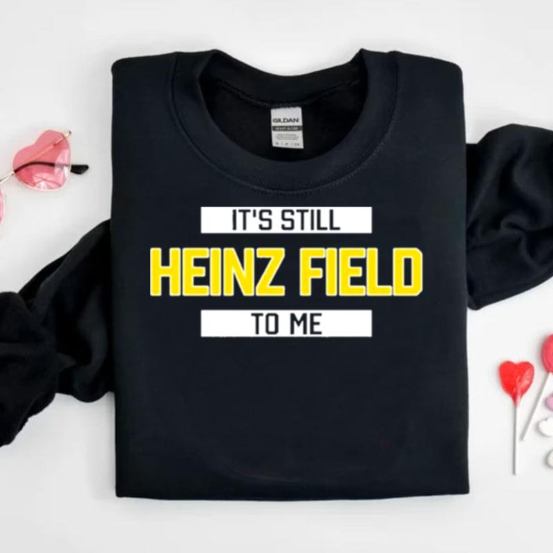 It's Still Heinz Field To Me Shirts