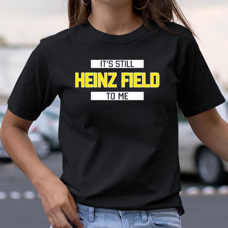 It's Still Heinz Field To Me Shirts