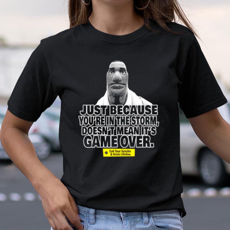 Just Because You're In The Storm Doesn't Mean It's Game Over Shirts
