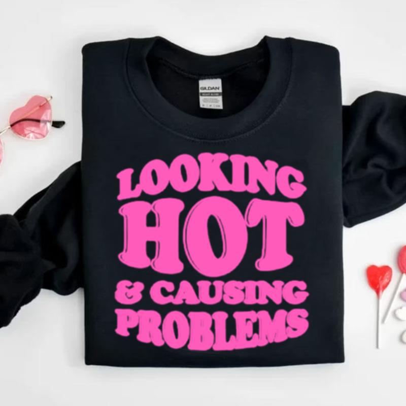 Looking Hot And Causing Problems Shirts