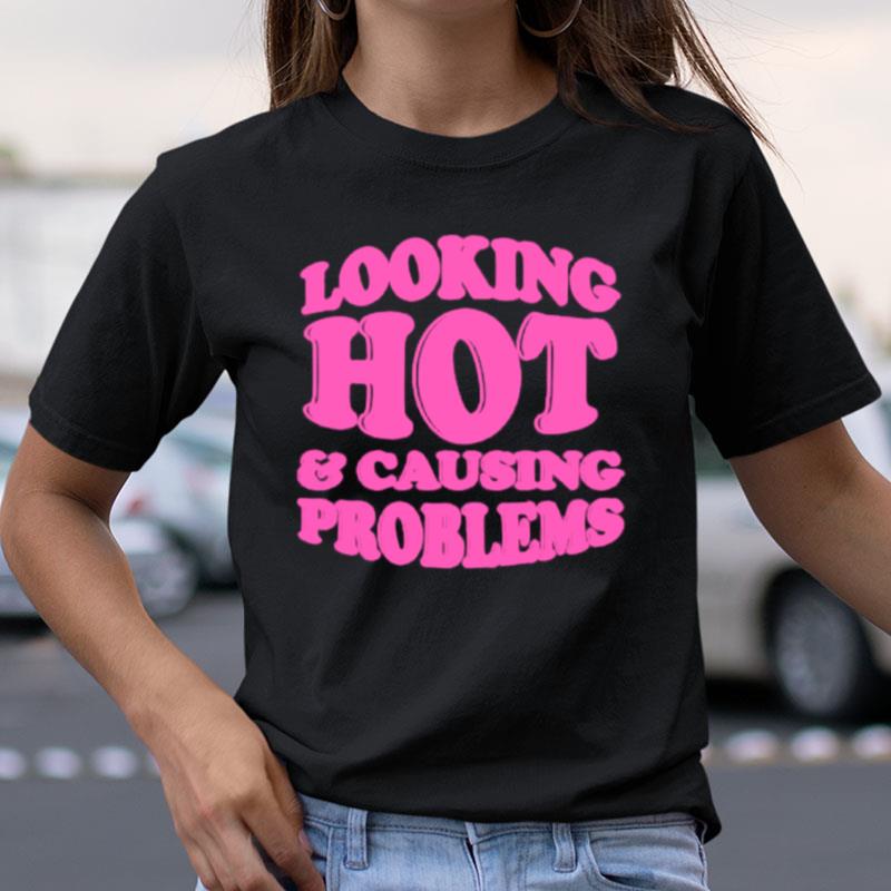 Looking Hot And Causing Problems Shirts