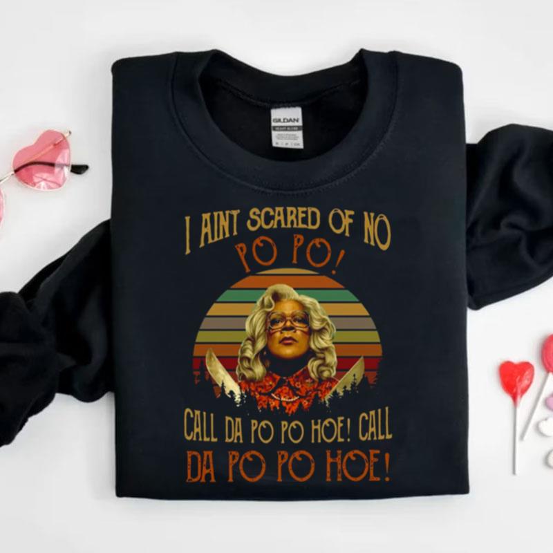 Madea Quotes I Ain't Scared Of No Po Po Call Da Po Po Hoe Shirts