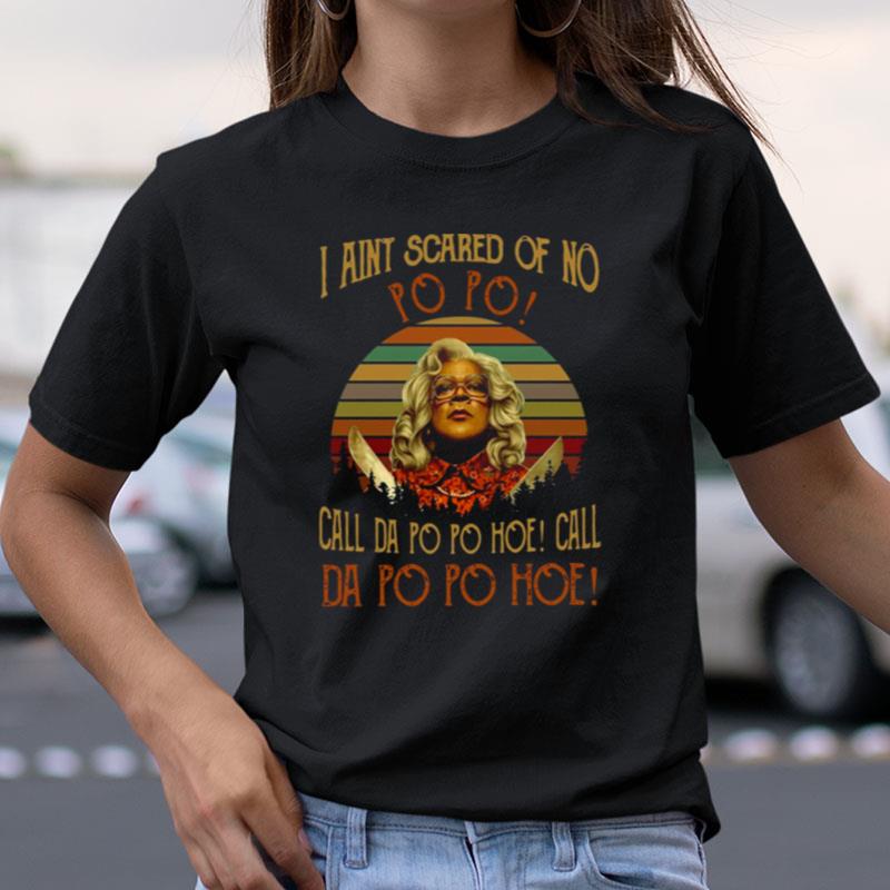 Madea Quotes I Ain't Scared Of No Po Po Call Da Po Po Hoe Shirts