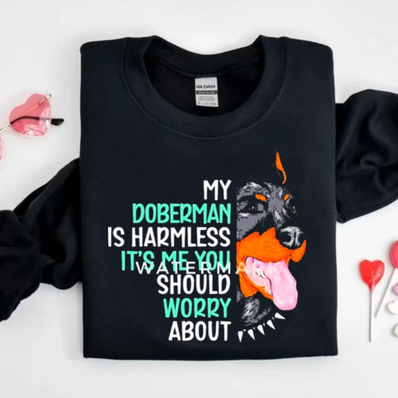 My Doberman Is Harmless It's Me You Should Worry Abou Shirts