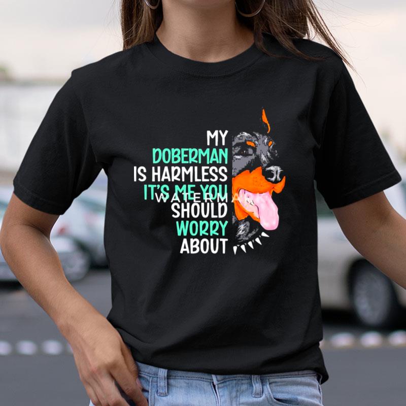 My Doberman Is Harmless It's Me You Should Worry Abou Shirts