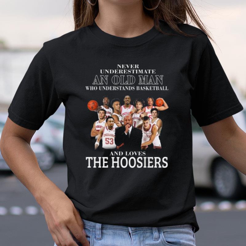 Never Underestimate An Old Man Who Understands Basketball And Loves The Hoosiers Indiana University Shirts