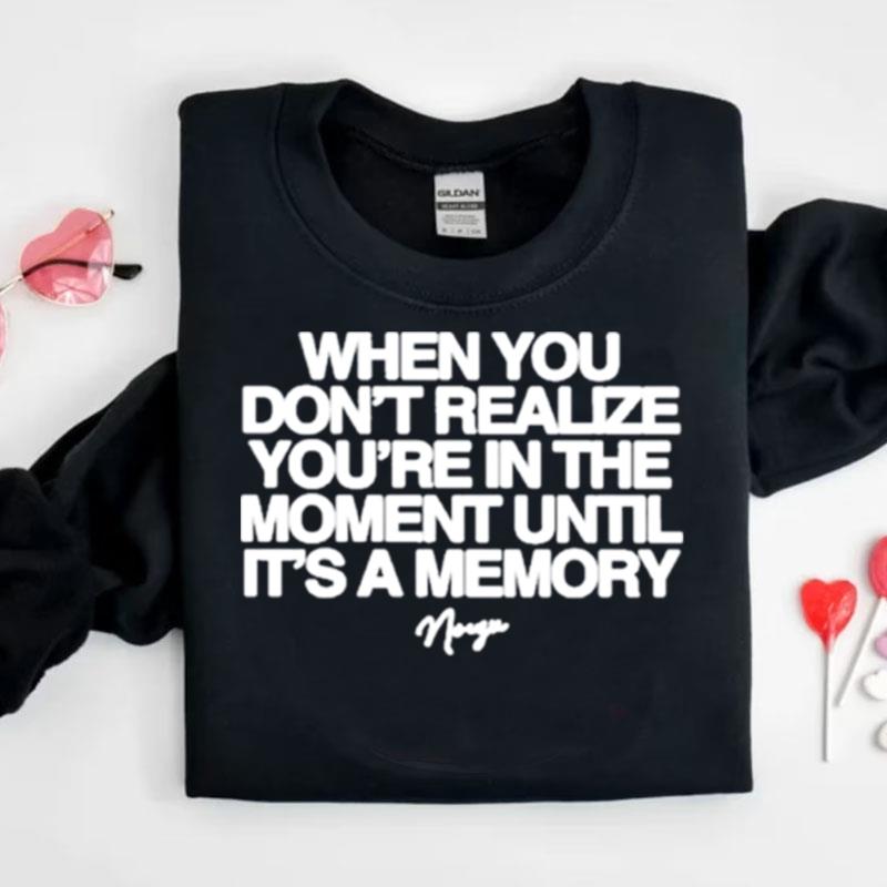 Noizu When You Don't Realize You're In The Moment Until It's A Memory Shirts