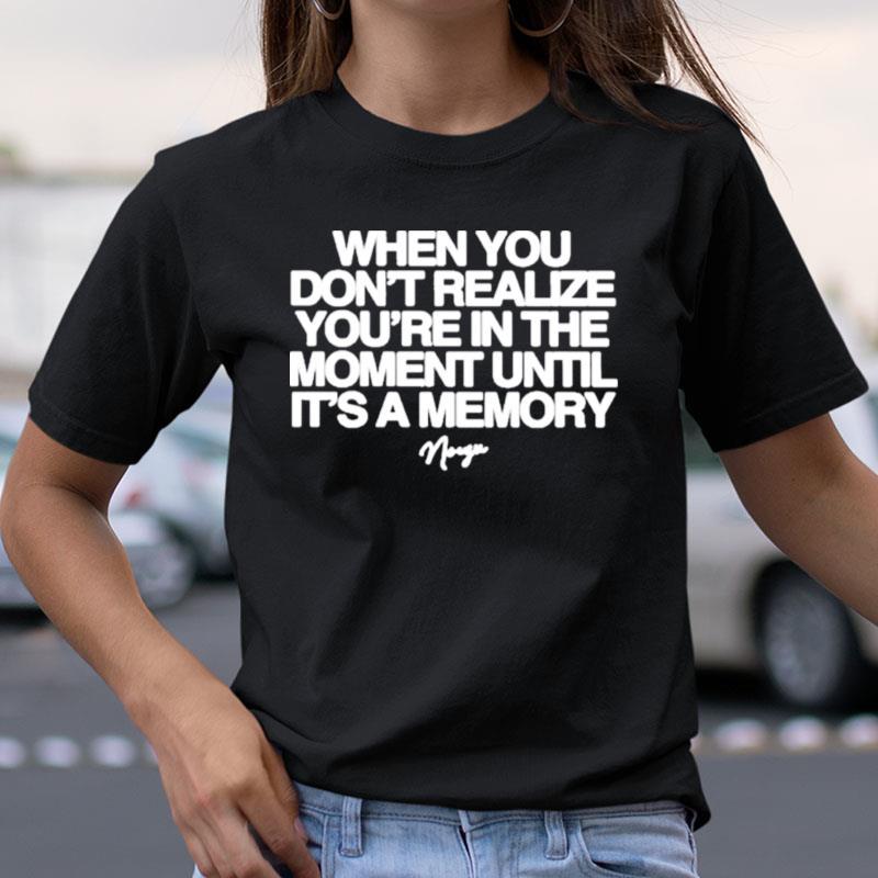 Noizu When You Don't Realize You're In The Moment Until It's A Memory Shirts