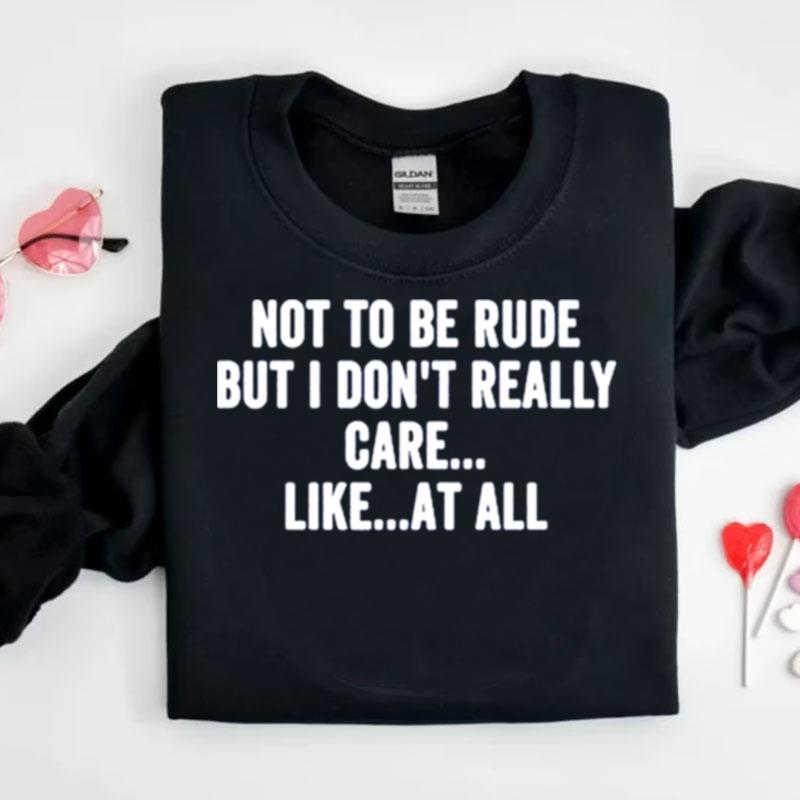 Not To Be Rude But I Don't Really Care Like At All Shirts