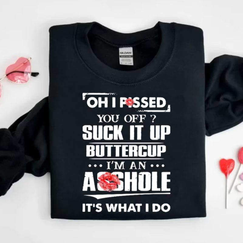 Oh I Pissed You Off Suck It Up Buttercup I'm An Asshole It's What I Do Shirts