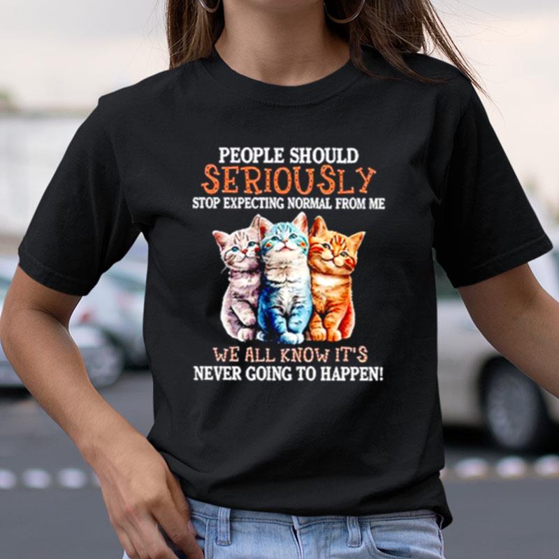 People Should Seriously Stop Expecting Normal From Me Shirts