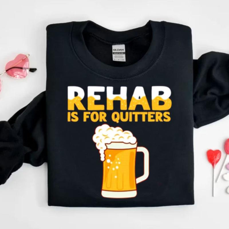 Rehab Is For Quitters Beer Shirts