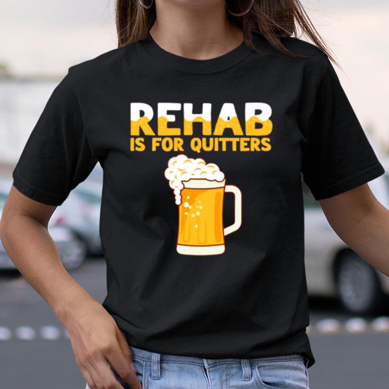 Rehab Is For Quitters Beer Shirts