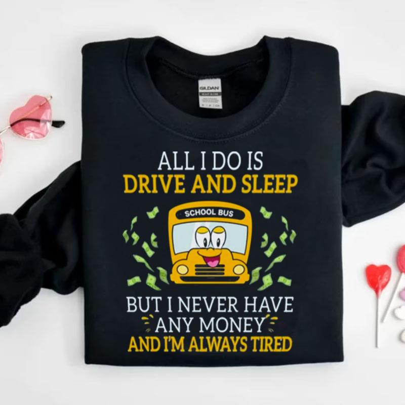 School Bus All I Do Is Drive And Sleep But I Never Have Any Money And I'm Always Tired Shirts