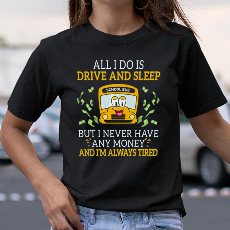 School Bus All I Do Is Drive And Sleep But I Never Have Any Money And I'm Always Tired Shirts